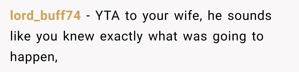 lord_buff74 − YTA to your wife, he sounds like you knew exactly what was going to happen,