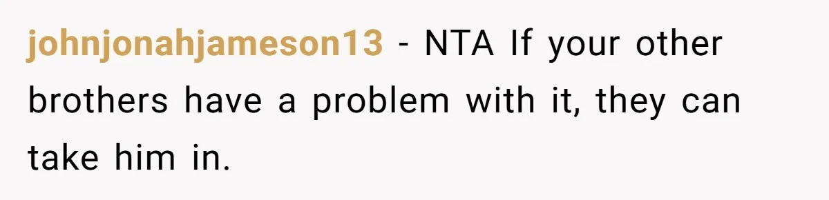 johnjonahjameson13 − NTA If your other brothers have a problem with it, they can take him in.