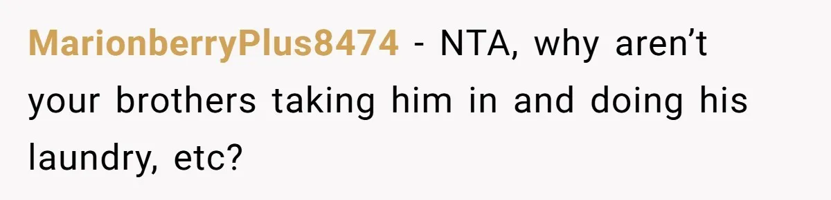 MarionberryPlus8474 − NTA, why aren’t your brothers taking him in and doing his laundry, etc?