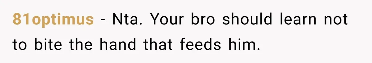 81optimus − Nta. Your bro should learn not to bite the hand that feeds him.