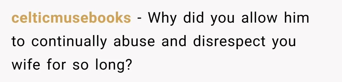 celticmusebooks − Why did you allow him to continually abuse and disrespect you wife for so long?