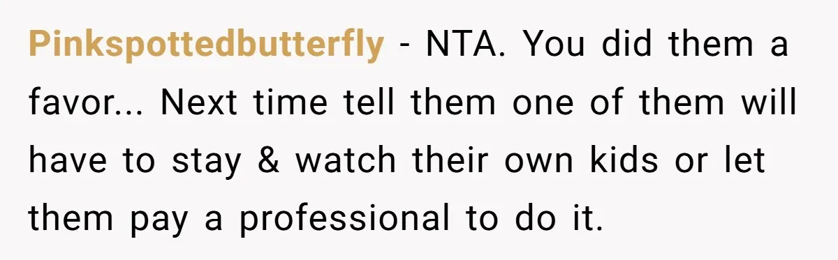 Pinkspottedbutterfly − NTA. You did them a favor... Next time tell them one of them will have to stay & watch their own kids or let them pay a professional...