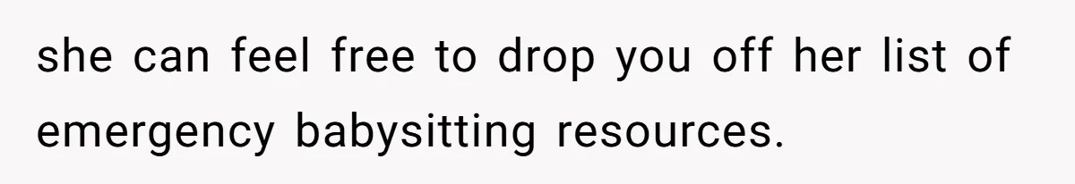 she can feel free to drop you off her list of emergency babysitting resources.