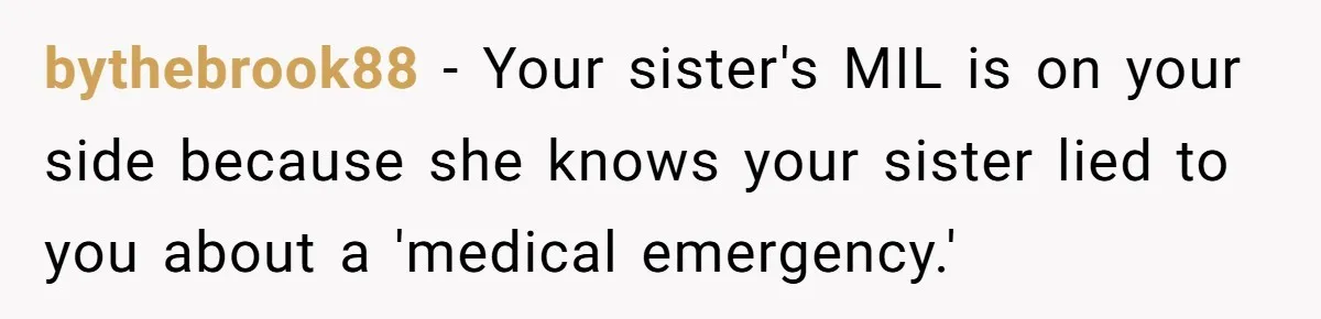 bythebrook88 − Your sister's MIL is on your side because she knows your sister lied to you about a 'medical emergency.'