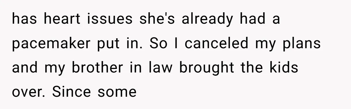 has heart issues she's already had a pacemaker put in. So I canceled my plans and my brother in law brought the kids over. Since some