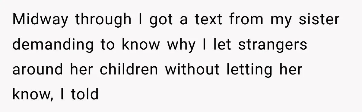 Midway through I got a text from my sister demanding to know why I let strangers around her children without letting her know, I told