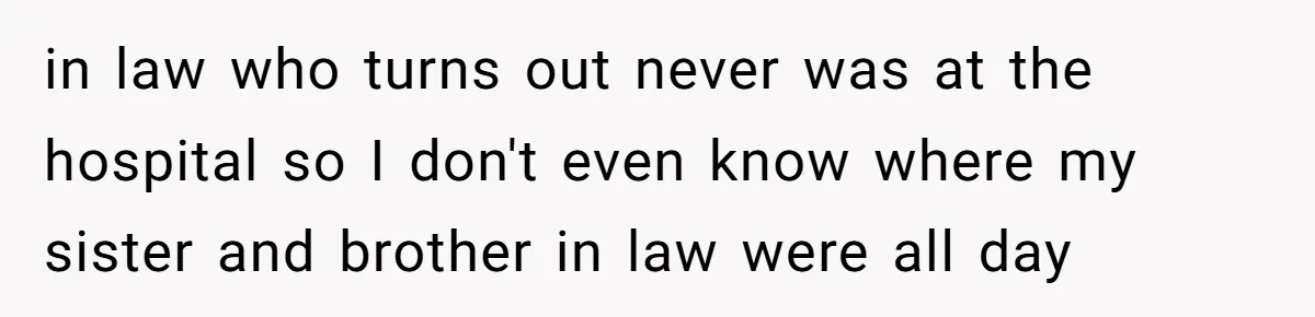 in law who turns out never was at the hospital so I don't even know where my sister and brother in law were all day