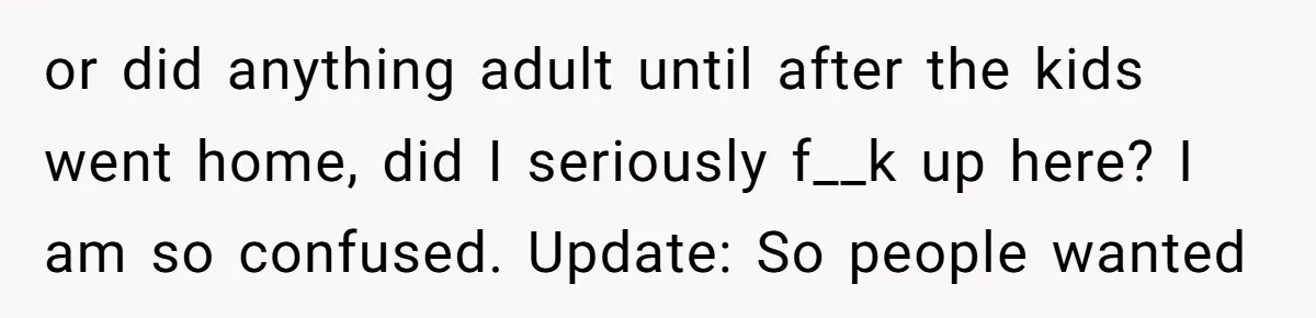 or did anything adult until after the kids went home, did I seriously f__k up here? I am so confused. Update: So people wanted