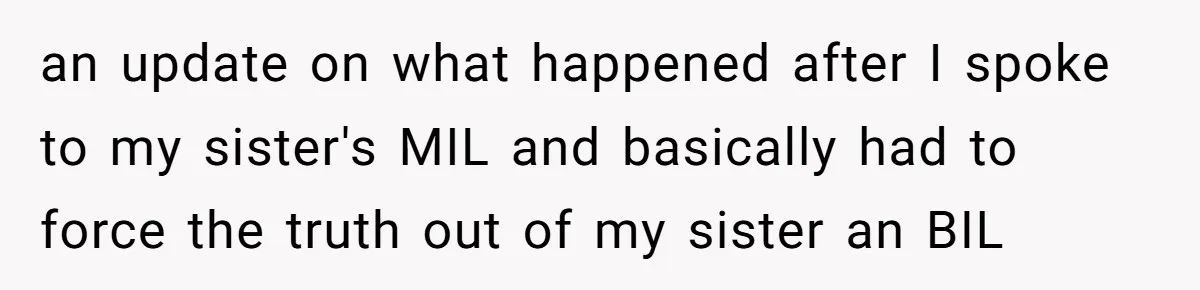 an update on what happened after I spoke to my sister's MIL and basically had to force the truth out of my sister an BIL