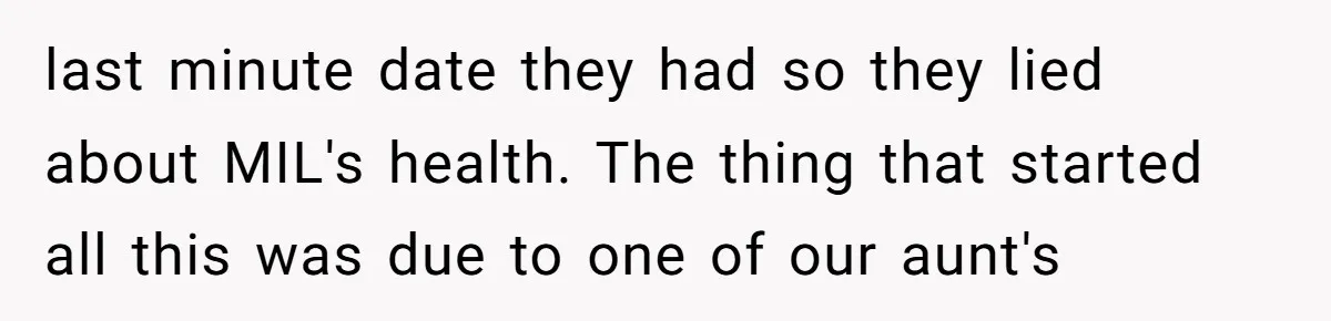last minute date they had so they lied about MIL's health. The thing that started all this was due to one of our aunt's