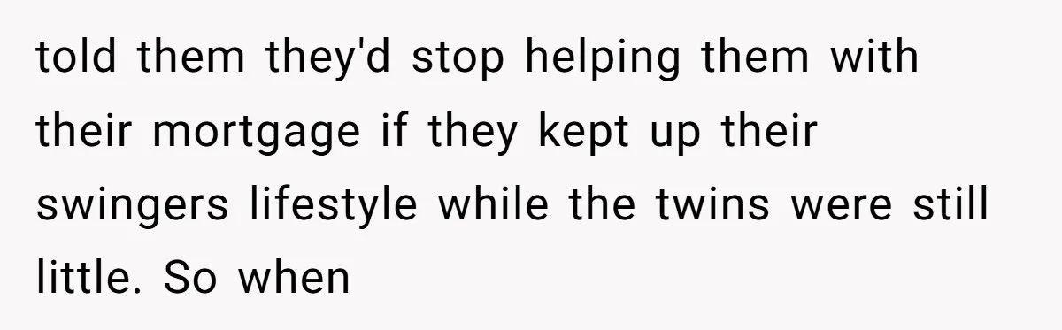 told them they'd stop helping them with their mortgage if they kept up their swingers lifestyle while the twins were still little. So when