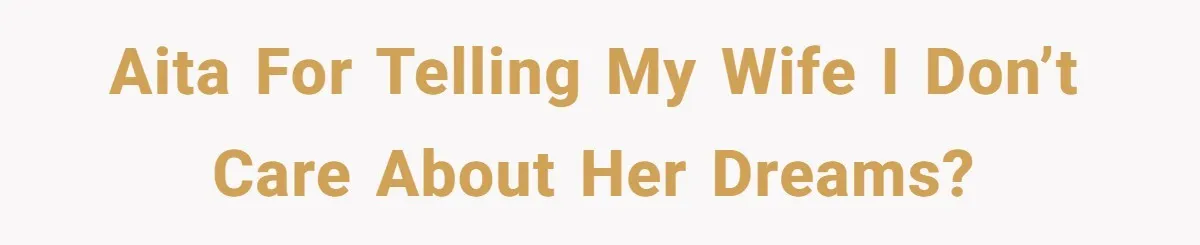 AITA for telling my wife I don’t care about her dreams?