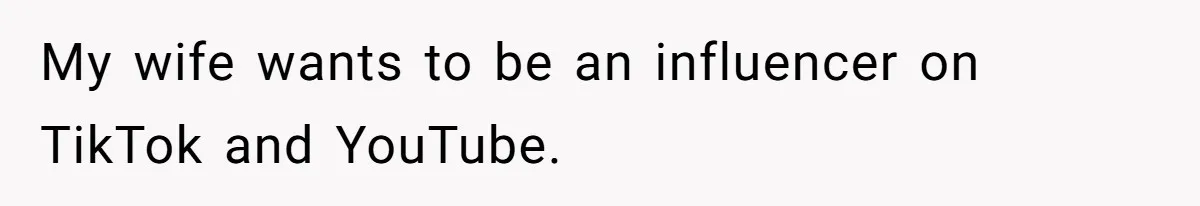 My wife wants to be an influencer on TikTok and YouTube.