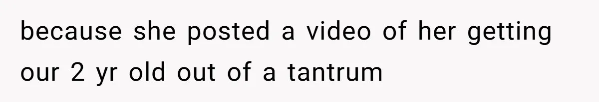 because she posted a video of her getting our 2 yr old out of a tantrum