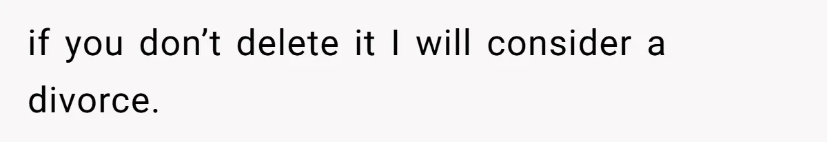if you don’t delete it I will consider a divorce.