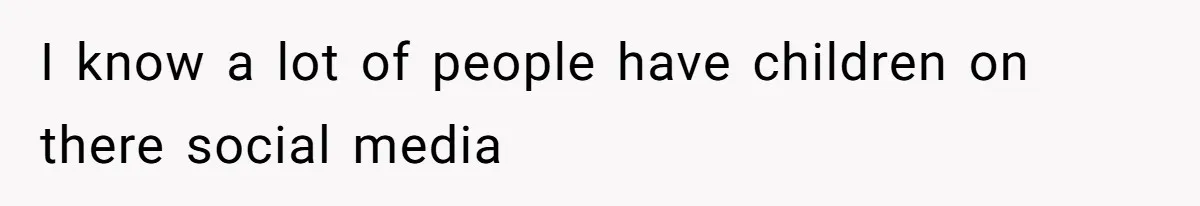 I know a lot of people have children on there social media
