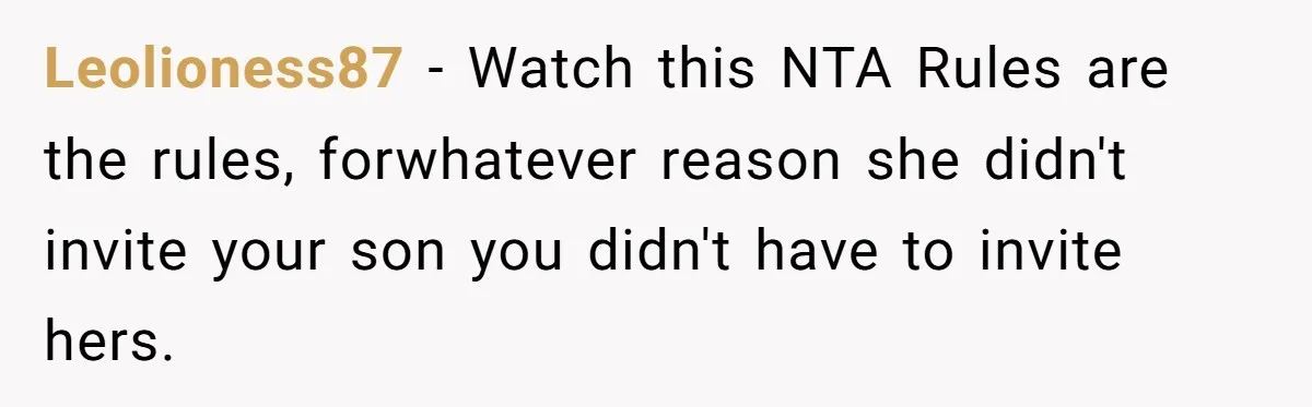 Leolioness87 − Watch this NTA Rules are the rules, forwhatever reason she didn't invite your son you didn't have to invite hers.