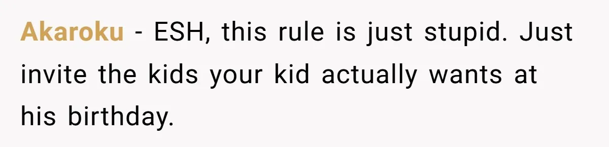 Akaroku − ESH, this rule is just stupid. Just invite the kids your kid actually wants at his birthday.