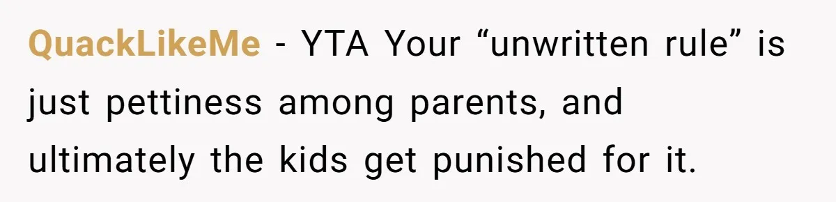 QuackLikeMe − YTA Your “unwritten rule” is just pettiness among parents, and ultimately the kids get punished for it.