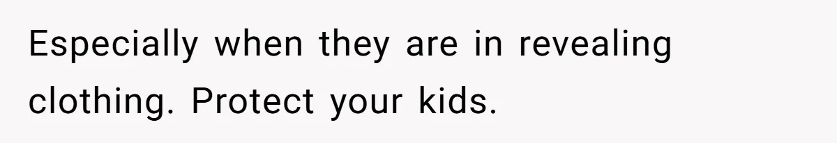 Especially when they are in revealing clothing. Protect your kids.