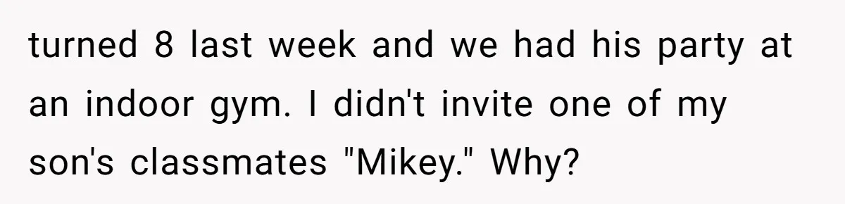 turned 8 last week and we had his party at an indoor gym. I didn't invite one of my son's classmates "Mikey." Why?