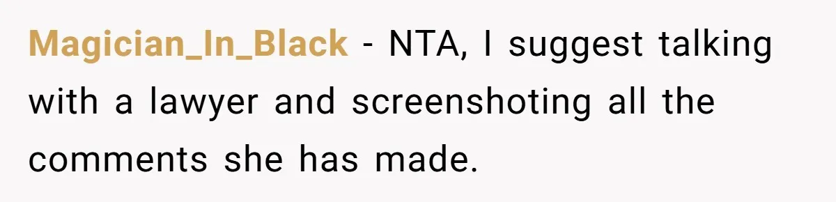 Magician_In_Black − NTA, I suggest talking with a lawyer and screenshoting all the comments she has made.