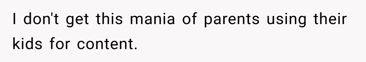 I don't get this mania of parents using their kids for content.