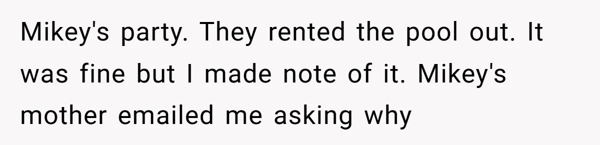 Mikey's party. They rented the pool out. It was fine but I made note of it. Mikey's mother emailed me asking why