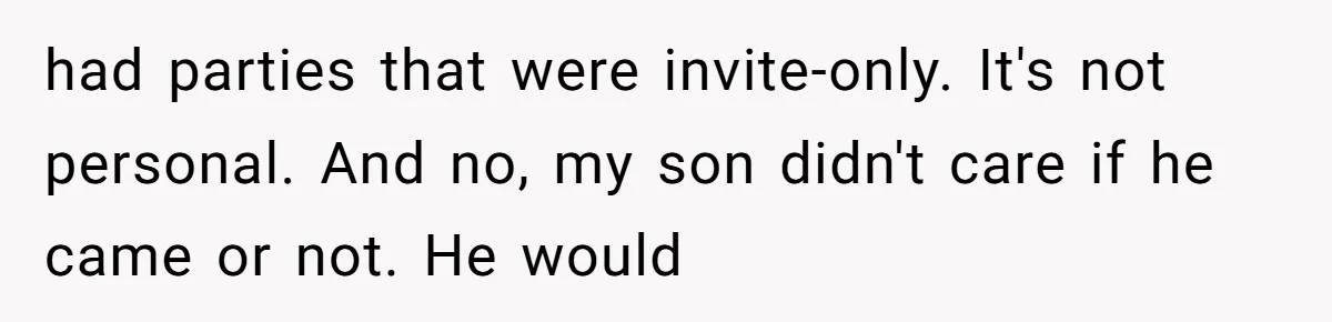 had parties that were invite-only. It's not personal. And no, my son didn't care if he came or not. He would