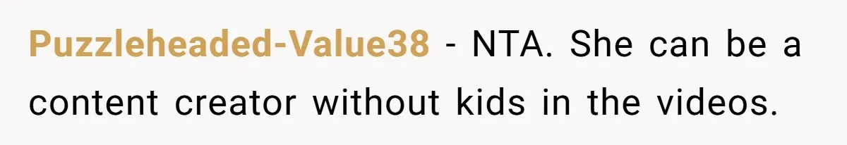 Puzzleheaded-Value38 − NTA. She can be a content creator without kids in the videos.