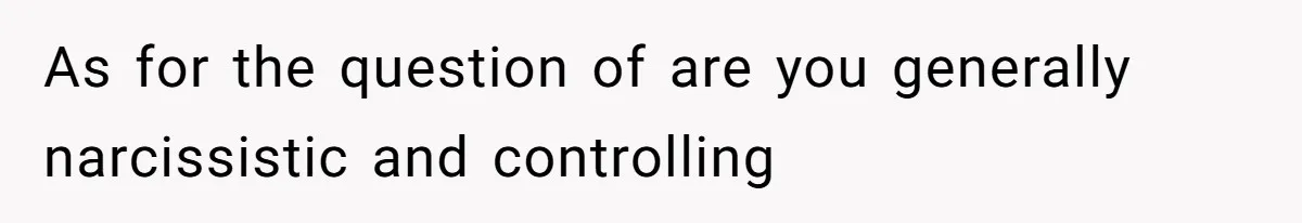 As for the question of are you generally narcissistic and controlling