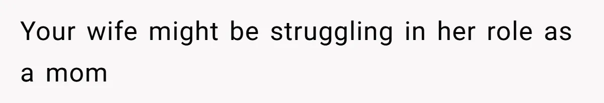 Your wife might be struggling in her role as a mom
