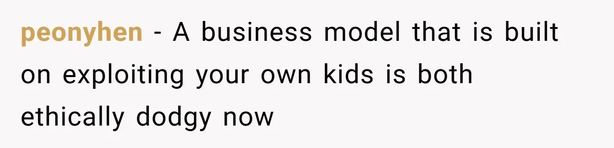 peonyhen − A business model that is built on exploiting your own kids is both ethically dodgy now