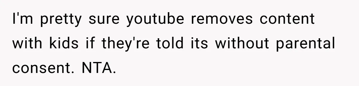 I'm pretty sure youtube removes content with kids if they're told its without parental consent. NTA.