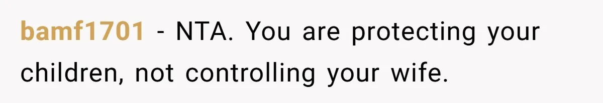 bamf1701 − NTA. You are protecting your children, not controlling your wife.