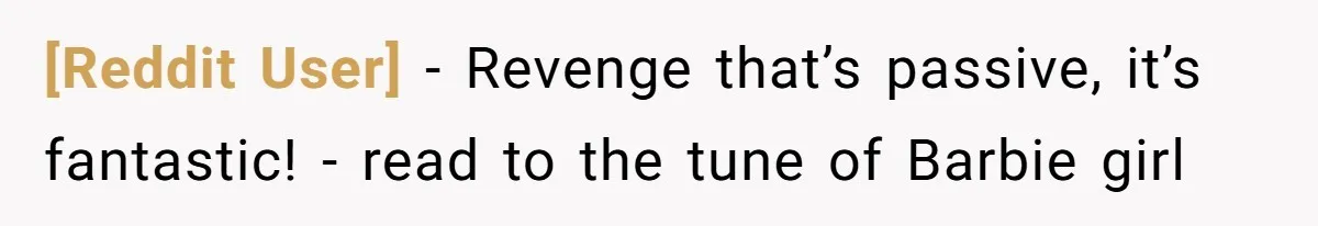 [Reddit User] - Revenge that’s passive, it’s fantastic! - read to the tune of Barbie girl