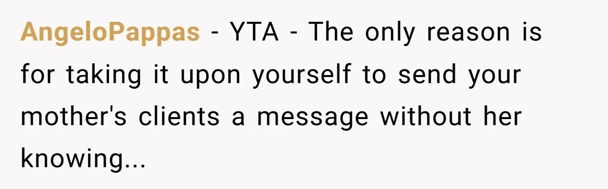 AngeloPappas − YTA - The only reason is for taking it upon yourself to send your mother's clients a message without her knowing...
