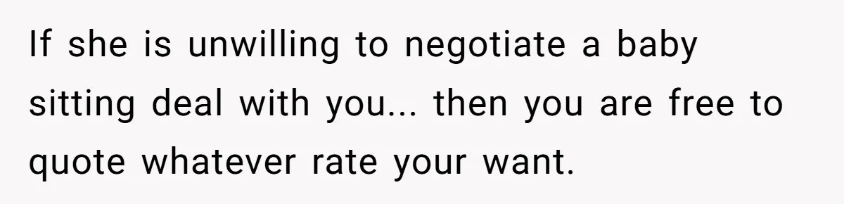 If she is unwilling to negotiate a baby sitting deal with you... then you are free to quote whatever rate your want.