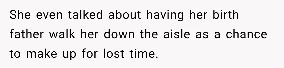 She even talked about having her birth father walk her down the aisle as a chance to make up for lost time.