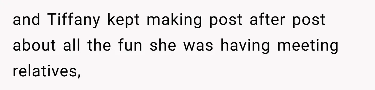 and Tiffany kept making post after post about all the fun she was having meeting relatives,