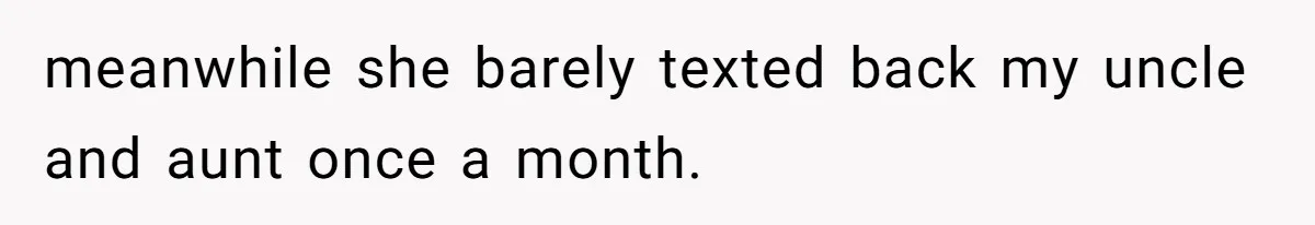 meanwhile she barely texted back my uncle and aunt once a month.