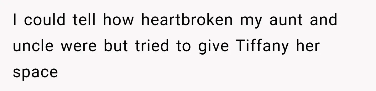 I could tell how heartbroken my aunt and uncle were but tried to give Tiffany her space