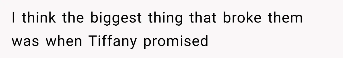 I think the biggest thing that broke them was when Tiffany promised