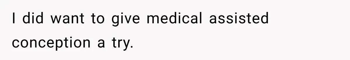 I did want to give medical assisted conception a try.