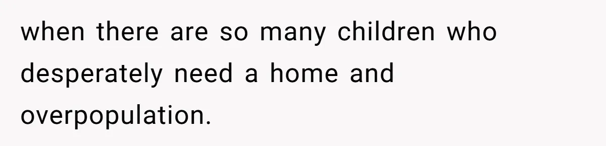 when there are so many children who desperately need a home and overpopulation.