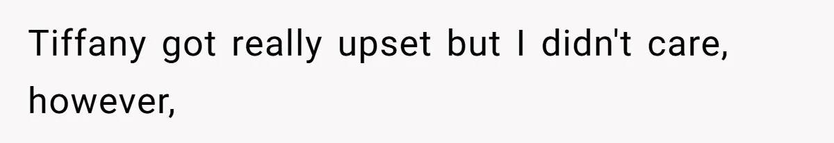 Tiffany got really upset but I didn't care, however,
