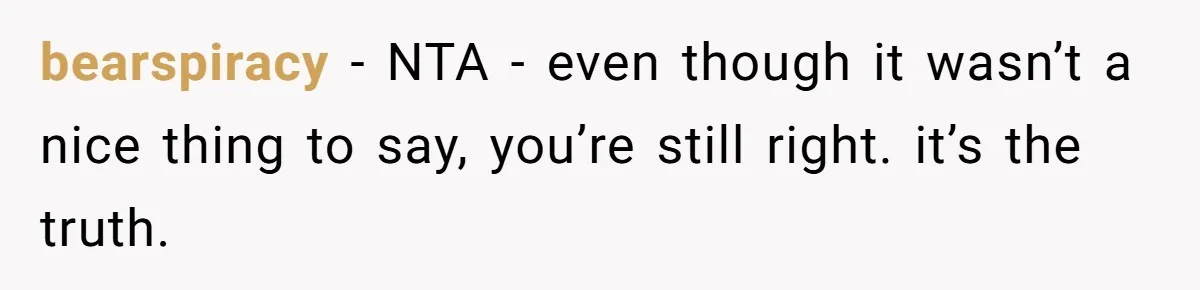 bearspiracy − NTA - even though it wasn’t a nice thing to say, you’re still right. it’s the truth.