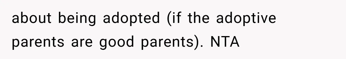 about being adopted (if the adoptive parents are good parents). NTA