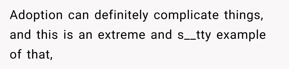 Adoption can definitely complicate things, and this is an extreme and s__tty example of that,
