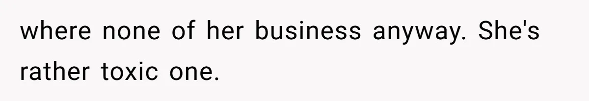 where none of her business anyway. She's rather toxic one.